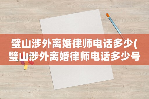 璧山涉外離婚律師電話多少(璧山涉外離婚律師電話多少號)
