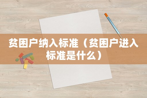 貧困戶納入標準（貧困戶進入標準是什么）