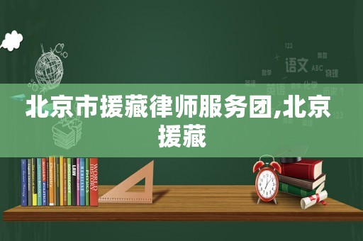 北京市援藏律師服務團,北京 援藏