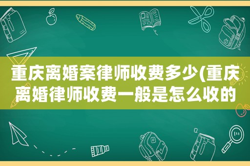 重慶離婚案律師收費多少(重慶離婚律師收費一般是怎么收的)