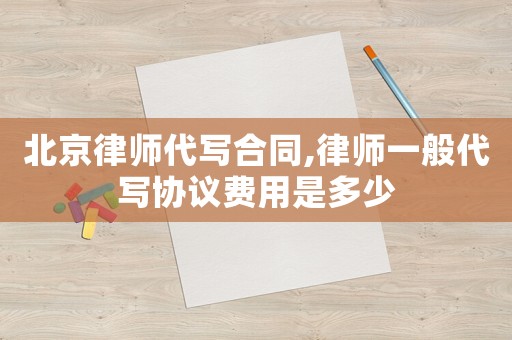 北京律師代寫合同,律師一般代寫協議費用是多少