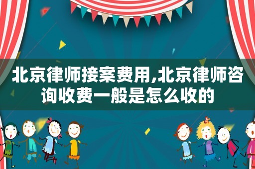 北京律師接案費用,北京律師咨詢收費一般是怎么收的