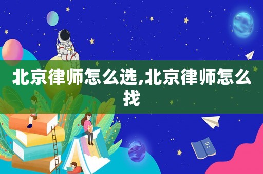 北京律師怎么選,北京律師怎么找
