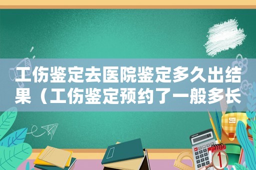 工傷鑒定去醫院鑒定多久出結果（工傷鑒定預約了一般多長時間）