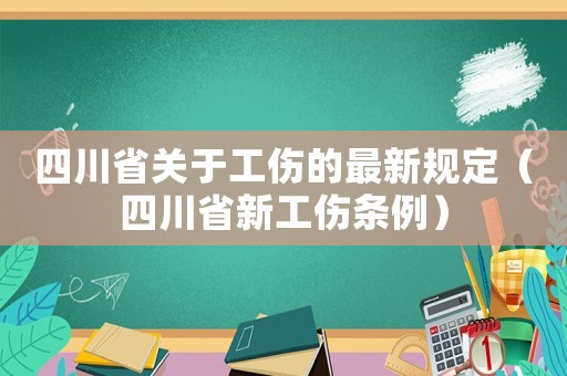 四川省關于工傷的最新規定（四川省新工傷條例）