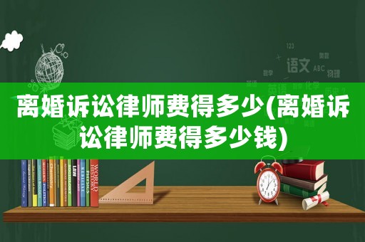 離婚訴訟律師費得多少(離婚訴訟律師費得多少錢)
