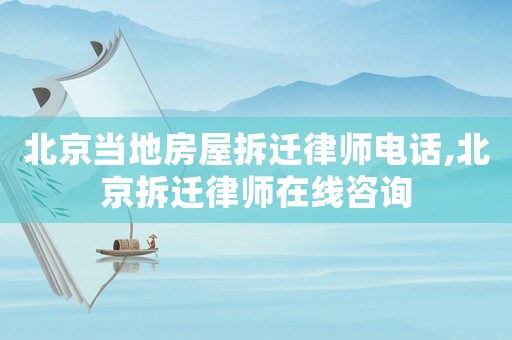 北京當地房屋拆遷律師電話,北京拆遷律師在線咨詢