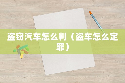 盜竊汽車怎么判（盜車怎么定罪）