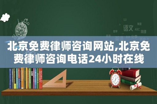 北京免費律師咨詢網站,北京免費律師咨詢電話24小時在線