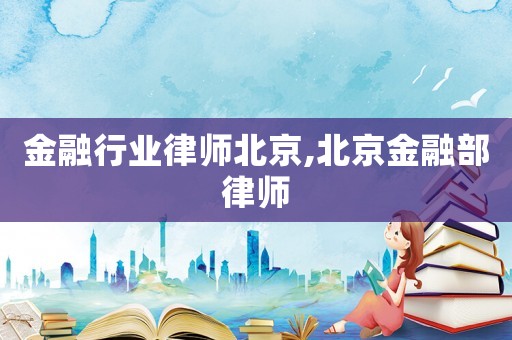 金融行業律師北京,北京金融部律師