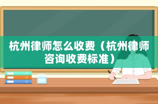 杭州律師怎么收費（杭州律師咨詢收費標準）