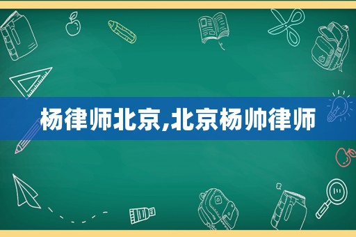 楊律師北京,北京楊帥律師