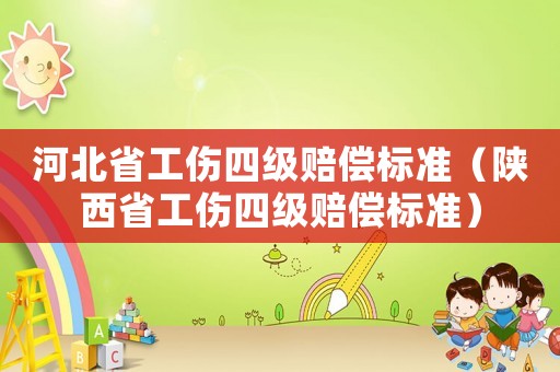 河北省工傷四級賠償標準（陜西省工傷四級賠償標準）