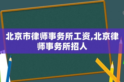 北京市律師事務所工資,北京律師事務所招人