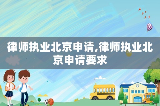 律師執(zhí)業(yè)北京申請,律師執(zhí)業(yè)北京申請要求