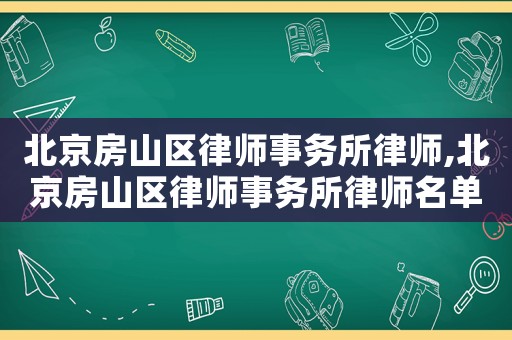 北京房山區律師事務所律師,北京房山區律師事務所律師名單