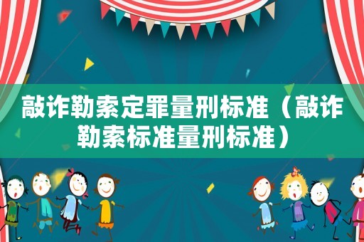 敲詐勒索定罪量刑標準（敲詐勒索標準量刑標準）
