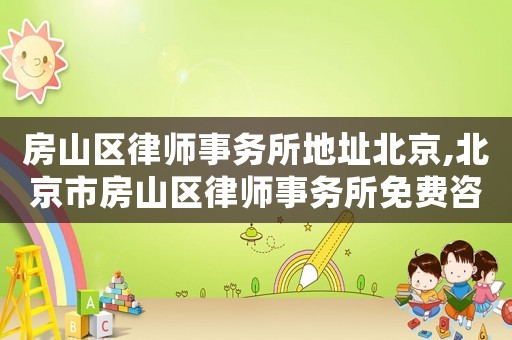 房山區律師事務所地址北京,北京市房山區律師事務所免費咨詢電話