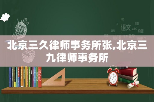 北京三久律師事務(wù)所張,北京三九律師事務(wù)所