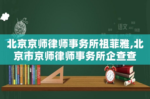 北京京師律師事務所祖菲雅,北京市京師律師事務所企查查