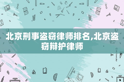 北京刑事盜竊律師排名,北京盜竊辯護律師