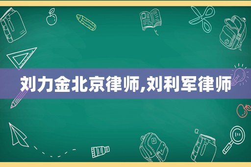 劉力金北京律師,劉利軍律師