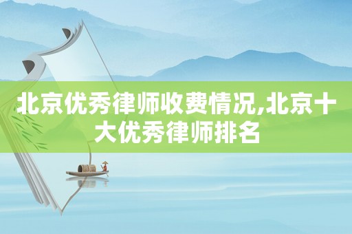 北京優(yōu)秀律師收費情況,北京十大優(yōu)秀律師排名