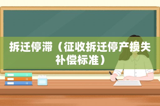 拆遷停滯（征收拆遷停產(chǎn)損失補償標準）