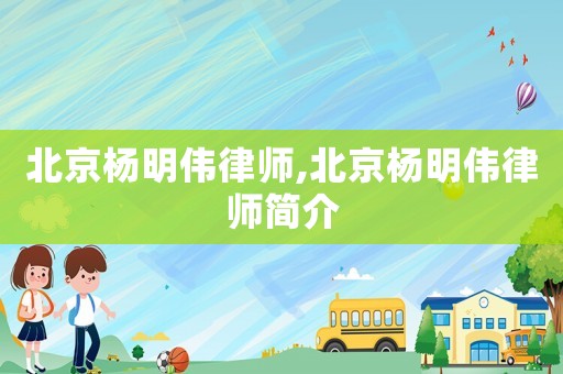 北京楊明偉律師,北京楊明偉律師簡介