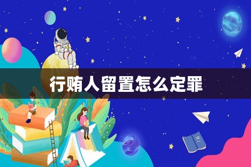 行賄人留置怎么定罪