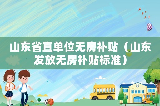 山東省直單位無房補貼（山東發放無房補貼標準）