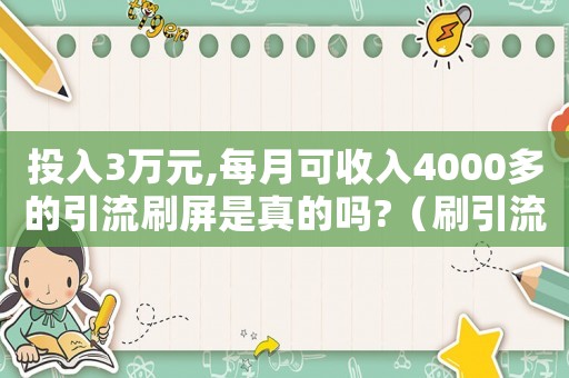 投入3萬元,每月可收入4000多的引流刷屏是真的嗎?（刷引流犯法嗎）