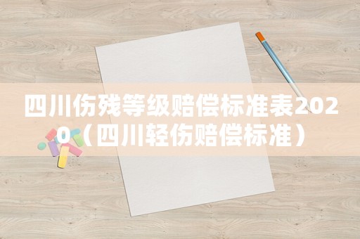 四川傷殘等級賠償標準表2020（四川輕傷賠償標準）