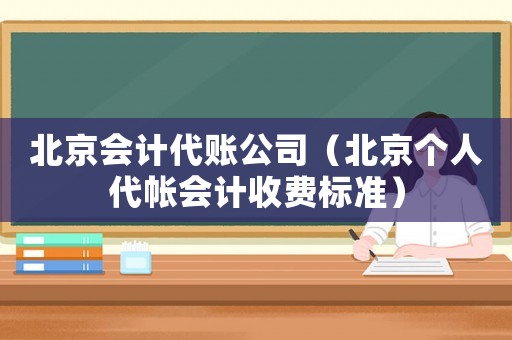 北京會(huì)計(jì)代賬公司（北京個(gè)人代帳會(huì)計(jì)收費(fèi)標(biāo)準(zhǔn)）