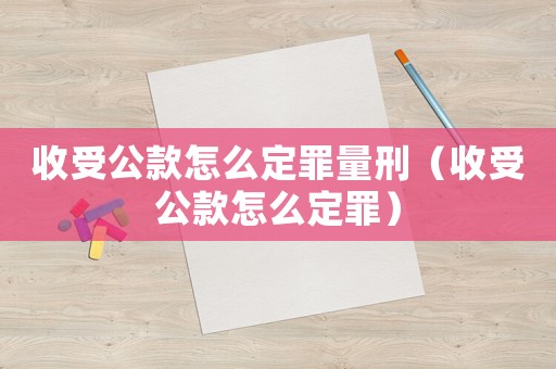 收受公款怎么定罪量刑（收受公款怎么定罪）
