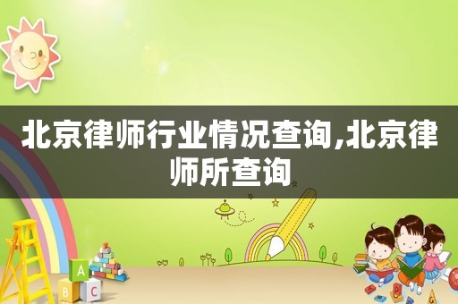 北京律師行業情況查詢,北京律師所查詢