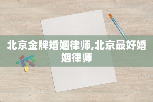北京金牌婚姻律師,北京最好婚姻律師