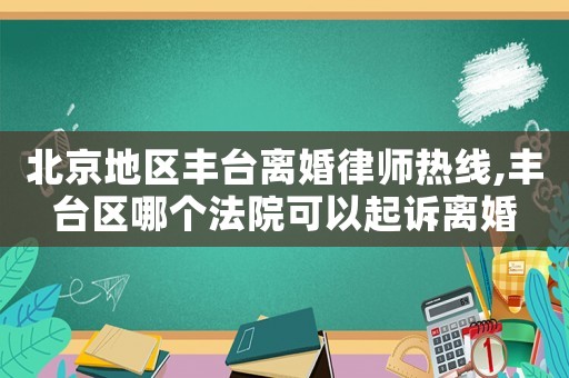 北京地區豐臺離婚律師熱線,豐臺區哪個法院可以起訴離婚