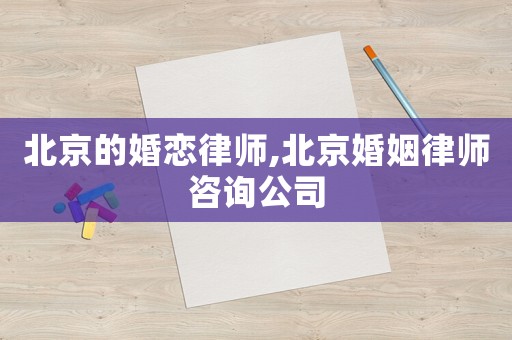 北京的婚戀律師,北京婚姻律師咨詢公司
