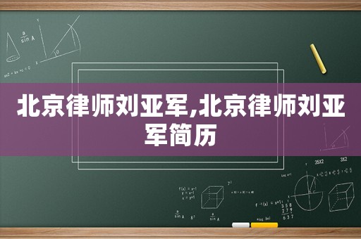北京律師劉亞軍,北京律師劉亞軍簡歷