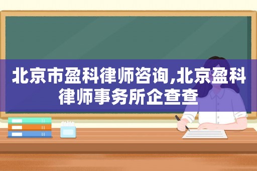北京市盈科律師咨詢,北京盈科律師事務所企查查