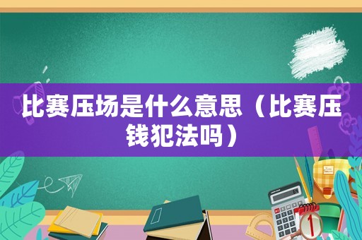 比賽壓場是什么意思（比賽壓錢犯法嗎）