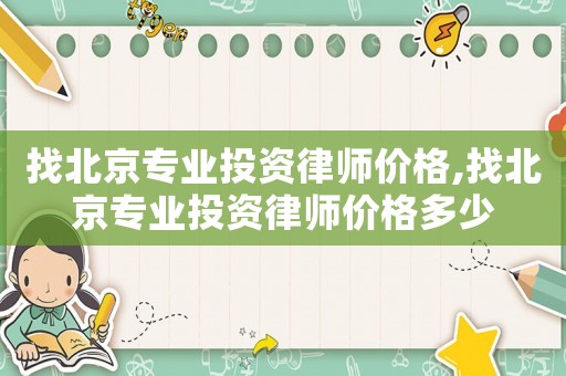 找北京專業(yè)投資律師價(jià)格,找北京專業(yè)投資律師價(jià)格多少