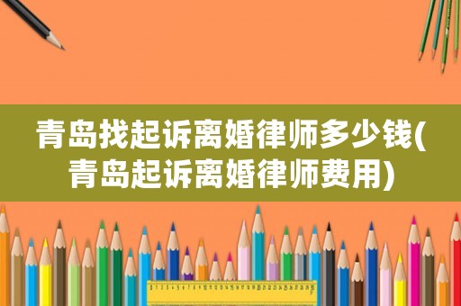 青島找起訴離婚律師多少錢(青島起訴離婚律師費(fèi)用)