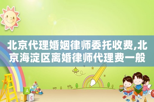北京代理婚姻律師委托收費,北京海淀區離婚律師代理費一般多少錢