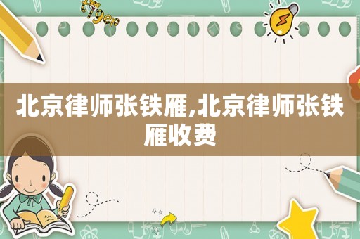 北京律師張鐵雁,北京律師張鐵雁收費