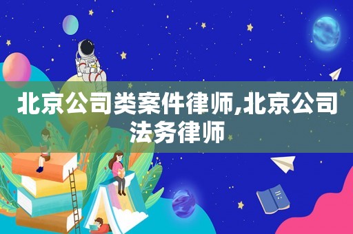 北京公司類案件律師,北京公司法務(wù)律師
