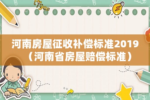 河南房屋征收補償標準2019（河南省房屋賠償標準）