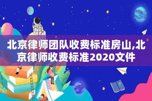 北京律師團隊收費標準房山,北京律師收費標準2020文件