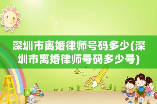 深圳市離婚律師號(hào)碼多少(深圳市離婚律師號(hào)碼多少號(hào))